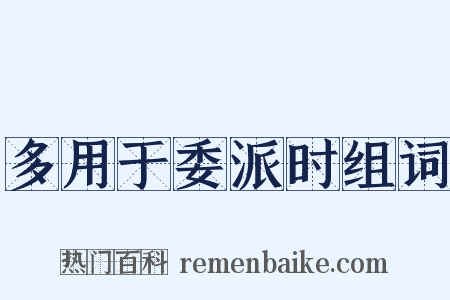 多用于委派时组词是什么意思的图片